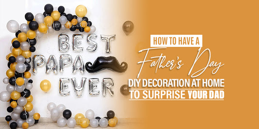 How to have a Father's Day DIY Decoration at Home to Surprise your Dad?